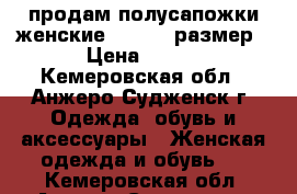 продам полусапожки женские 37,5 38 размер › Цена ­ 400 - Кемеровская обл., Анжеро-Судженск г. Одежда, обувь и аксессуары » Женская одежда и обувь   . Кемеровская обл.,Анжеро-Судженск г.